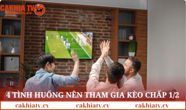 4 tình huống nên tham gia kèo chấp 1/2