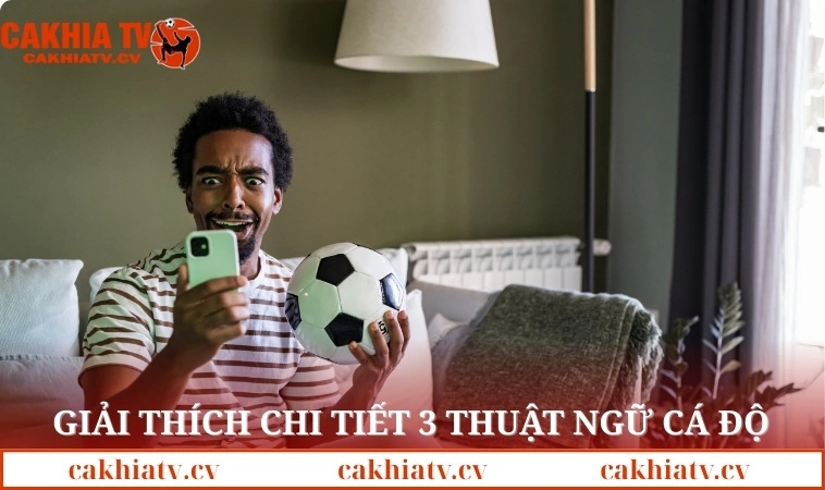 Giải thích chi tiết 3 thuật ngữ cá độ bóng đá