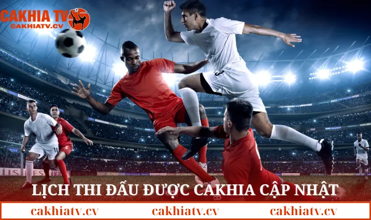 Lịch thi đấu được Cakhia cập nhật mỗi ngày